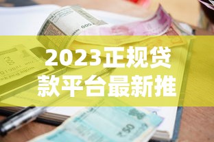 2023正规贷款平台最新推荐：低利率、快速放款的热门选择
