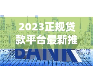 2023正规贷款平台最新推荐：低利率、快速放款的热门选择