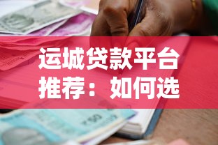 运城贷款平台推荐：如何选择正规可靠的借贷渠道