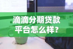 滴滴分期贷款平台怎么样？申请条件、利息及使用流程详解