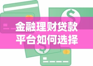 金融理财贷款平台如何选择？安全贷款全流程指南