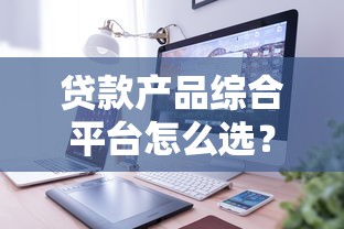 贷款产品综合平台怎么选？10个技巧教你避坑