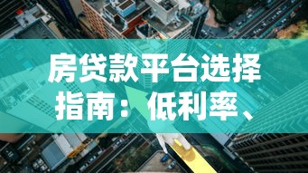 房贷款平台选择指南：低利率、高额度、灵活还款全解析
