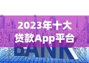 2023年十大贷款App平台推荐及申请指南