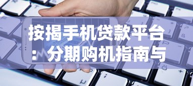按揭手机贷款平台：分期购机指南与注意事项
