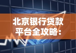 北京银行贷款平台全攻略：利率、流程、注意事项详解