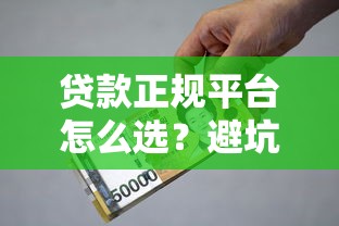 贷款正规平台怎么选？避坑指南与安全借款全解析