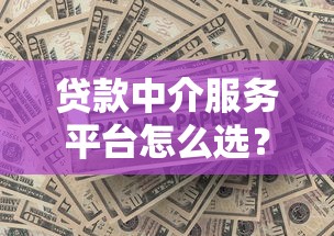 贷款中介服务平台怎么选？正规机构推荐及避坑指南