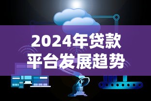 2024年贷款平台发展趋势：合规、科技与用户需求如何重塑行业