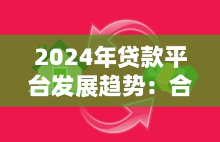 2024年贷款平台发展趋势：合规、科技与用户需求如何重塑行业