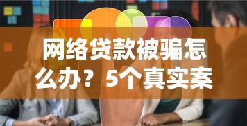 网络贷款被骗怎么办？5个真实案例教你避坑防骗