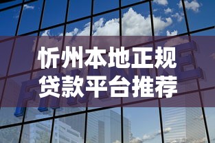 忻州本地正规贷款平台推荐：银行+机构+网贷靠谱选择指南