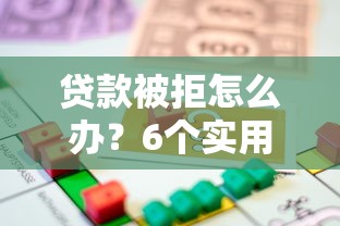 贷款被拒怎么办？6个实用解决方法帮你解决资金难题