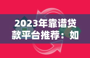 2023年靠谱贷款平台推荐：如何选择最适合你的借贷渠道