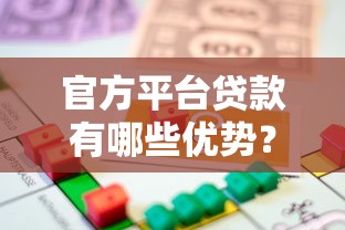 官方平台贷款有哪些优势？安全低息的正规借款渠道推荐