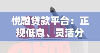 悦融贷款平台：正规低息、灵活分期，解决资金难题的最佳选择