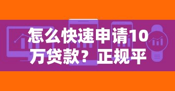 怎么快速申请10万贷款？正规平台选择及申请攻略