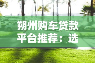朔州购车贷款平台推荐：选对渠道轻松买车