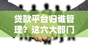 贷款平台归谁管理？这六大部门监管职责全解析