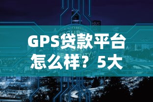 GPS贷款平台怎么样？5大要点解析车辆抵押贷款
