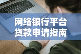 网络银行平台贷款申请指南：流程、利率与避坑技巧