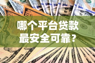 哪个平台贷款最安全可靠？10个正规平台深度解析