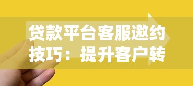 贷款平台客服邀约技巧：提升客户转化率的核心方法
