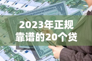 2023年正规靠谱的20个贷款平台推荐，快速解决资金需求