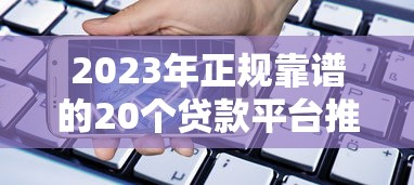 2023年正规靠谱的20个贷款平台推荐，快速解决资金需求