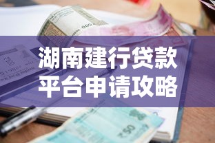 湖南建行贷款平台申请攻略：条件、利率及常见问题解析
