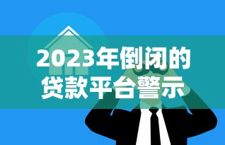 2023年倒闭的贷款平台警示录：如何避开高风险借贷陷阱？