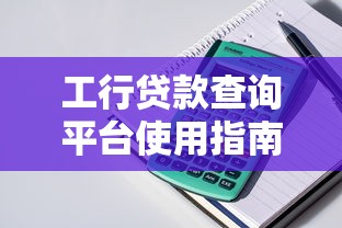 工行贷款查询平台使用指南：快速了解申请流程与额度测算