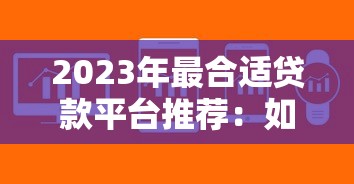 2023年最合适贷款平台推荐：如何快速找到靠谱借贷渠道