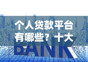 个人贷款平台有哪些？十大正规渠道及申请指南