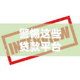 警惕这些贷款平台陷阱！5招教你识别不靠谱的贷款机构