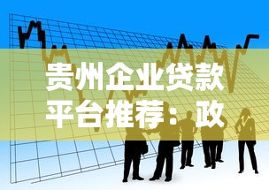 贵州企业贷款平台推荐：政策解读与申请攻略