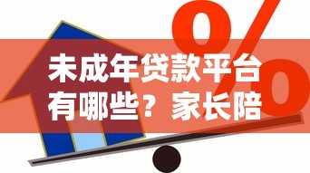 未成年贷款平台有哪些？家长陪同的正规借款途径