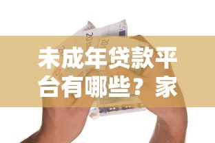 未成年贷款平台有哪些？家长陪同的正规借款途径