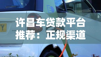 许昌车贷款平台推荐：正规渠道、低息方案及避坑指南