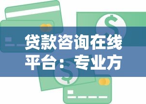 贷款咨询在线平台：专业方案解决您的资金难题