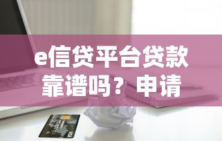 e信贷平台贷款靠谱吗？申请条件、流程及注意事项解析