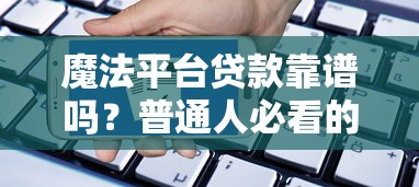 魔法平台贷款靠谱吗？普通人必看的申请攻略与避坑指南