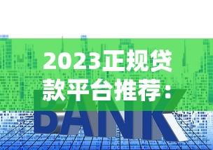 2023正规贷款平台推荐：低利率靠谱渠道如何选？