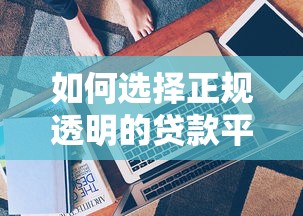 如何选择正规透明的贷款平台？这5个技巧一定要看