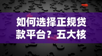 如何选择正规贷款平台？五大核心标准助你避坑