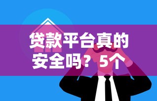贷款平台真的安全吗？5个关键点教你辨别风险