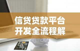 信贷贷款平台开发全流程解析：从架构到合规实战指南