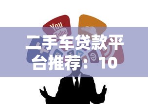 二手车贷款平台推荐：10大靠谱渠道解析