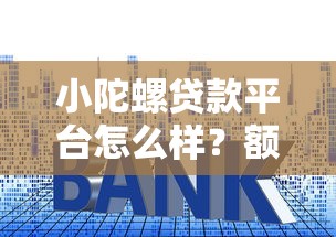 小陀螺贷款平台怎么样？额度、利率、申请条件全解析