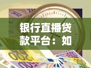 银行直播贷款平台：如何快速申请贷款及注意事项